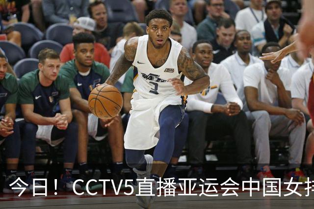 今日！CCTV5直播亚运会中国女排+中超，5+转中国男篮，网络转大连鲲城+曼城+尤文等