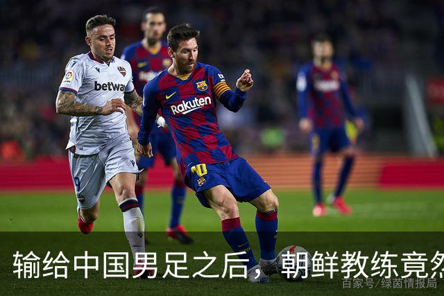 输给中国男足之后，朝鲜教练竟然说了一句比赢球更让人意外的话，格局不一般